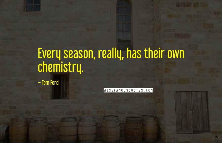 Tom Ford Quotes: Every season, really, has their own chemistry.