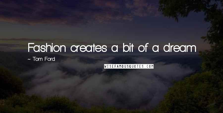 Tom Ford Quotes: Fashion creates a bit of a dream