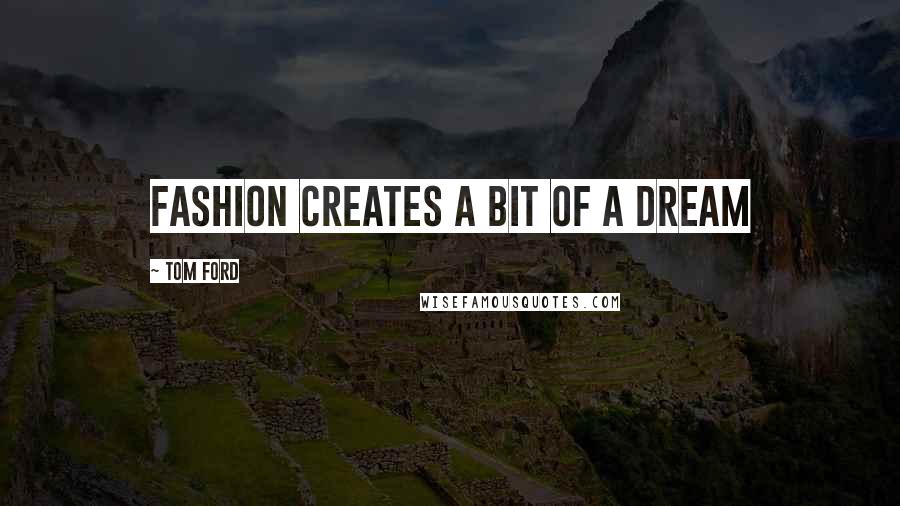 Tom Ford Quotes: Fashion creates a bit of a dream