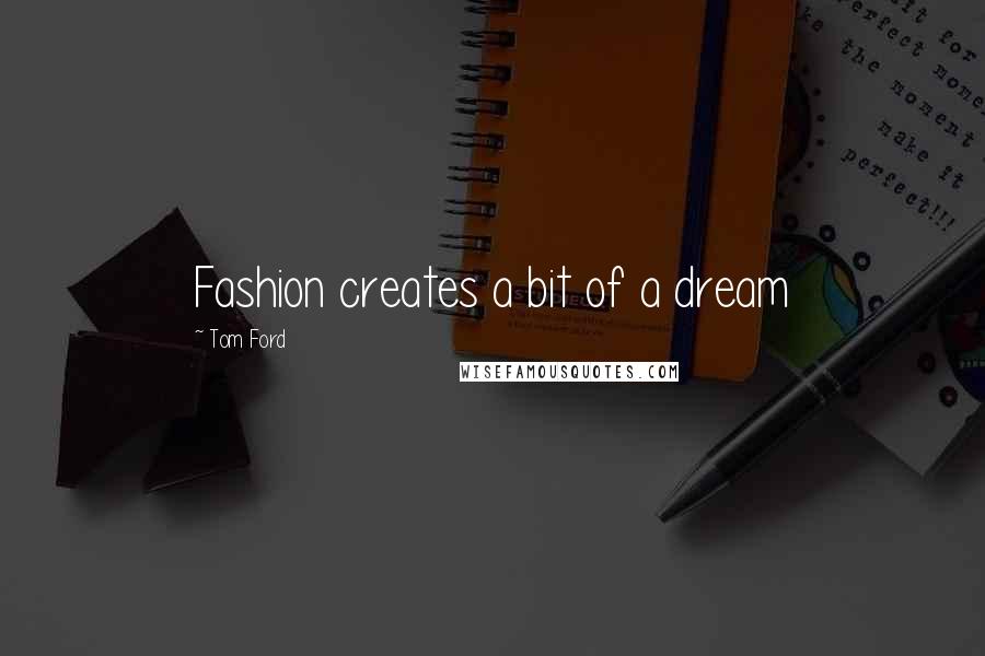 Tom Ford Quotes: Fashion creates a bit of a dream