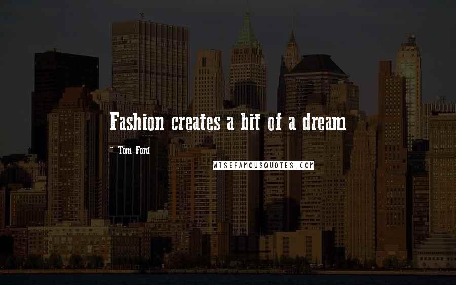 Tom Ford Quotes: Fashion creates a bit of a dream