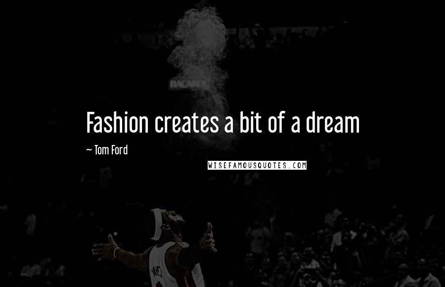 Tom Ford Quotes: Fashion creates a bit of a dream