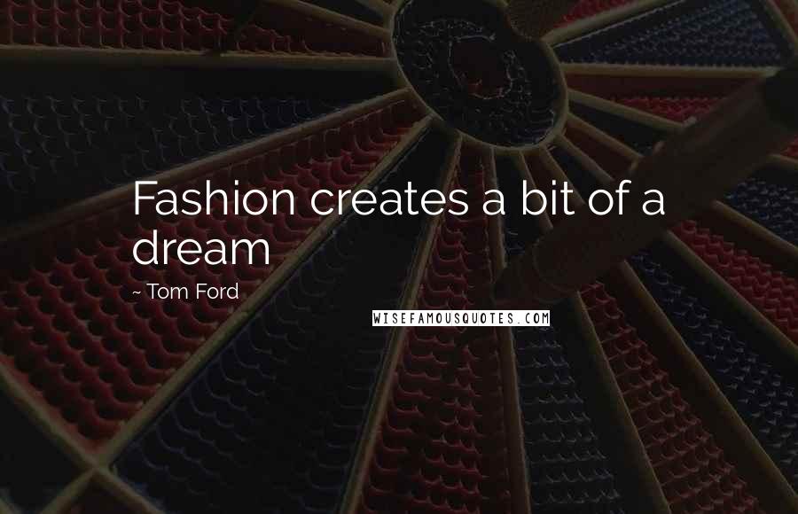 Tom Ford Quotes: Fashion creates a bit of a dream