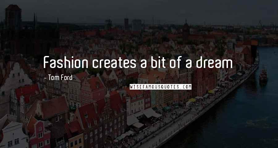 Tom Ford Quotes: Fashion creates a bit of a dream
