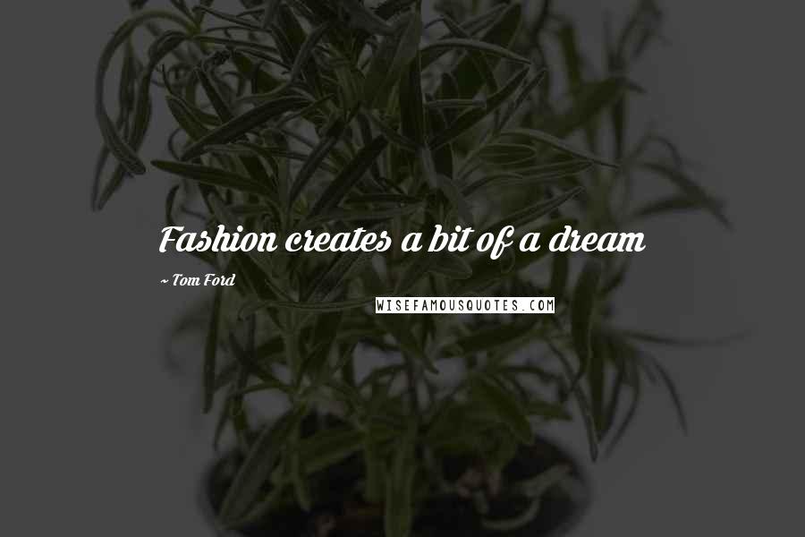 Tom Ford Quotes: Fashion creates a bit of a dream