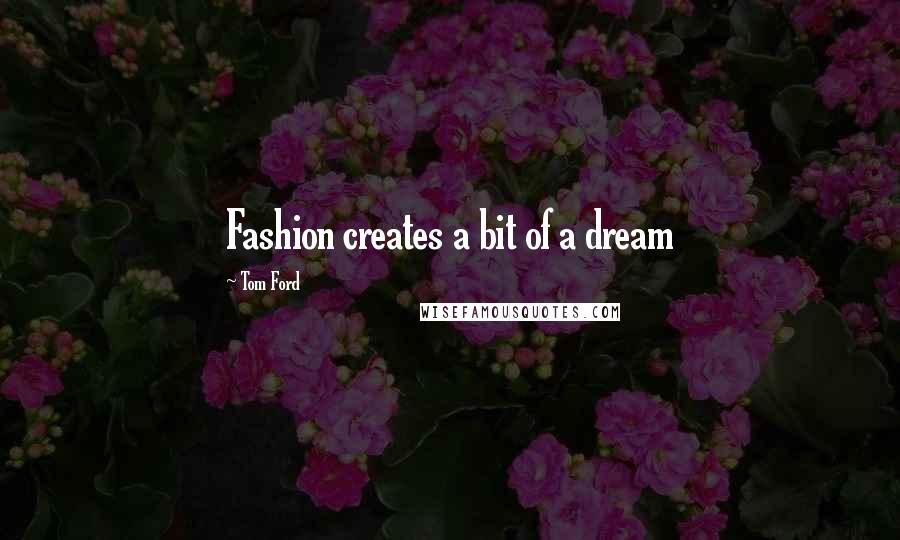 Tom Ford Quotes: Fashion creates a bit of a dream