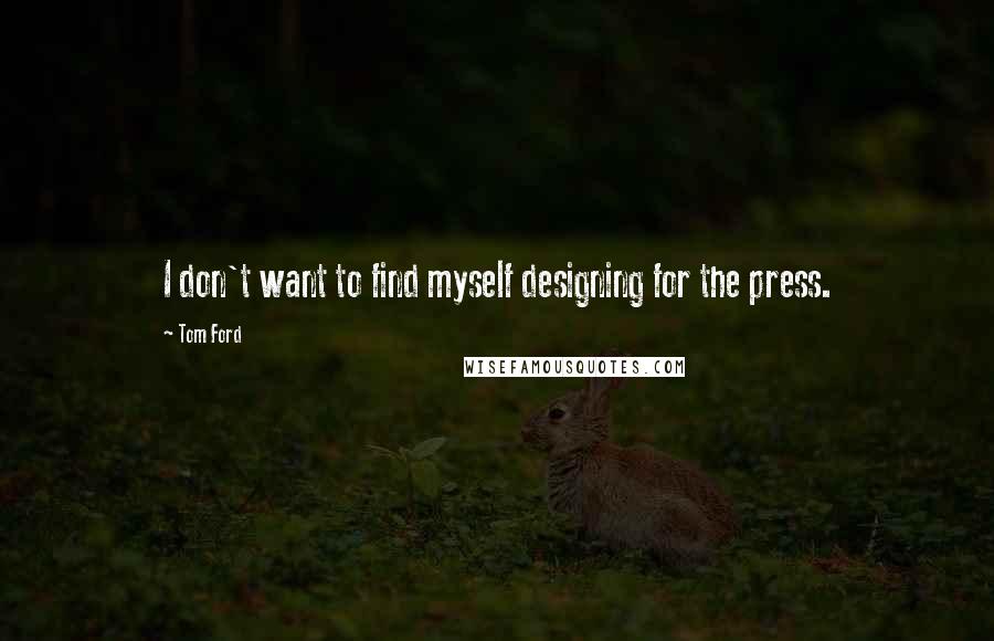 Tom Ford Quotes: I don't want to find myself designing for the press.