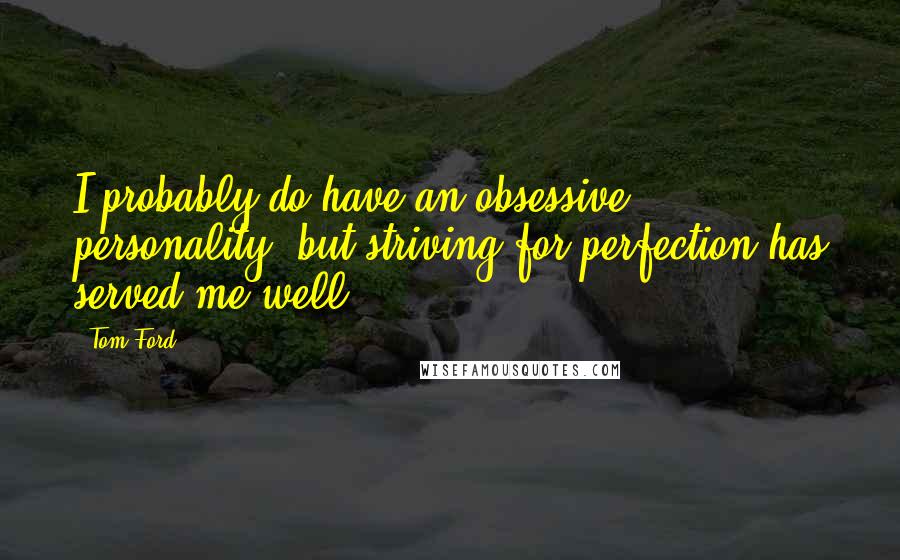 Tom Ford Quotes: I probably do have an obsessive personality, but striving for perfection has served me well.