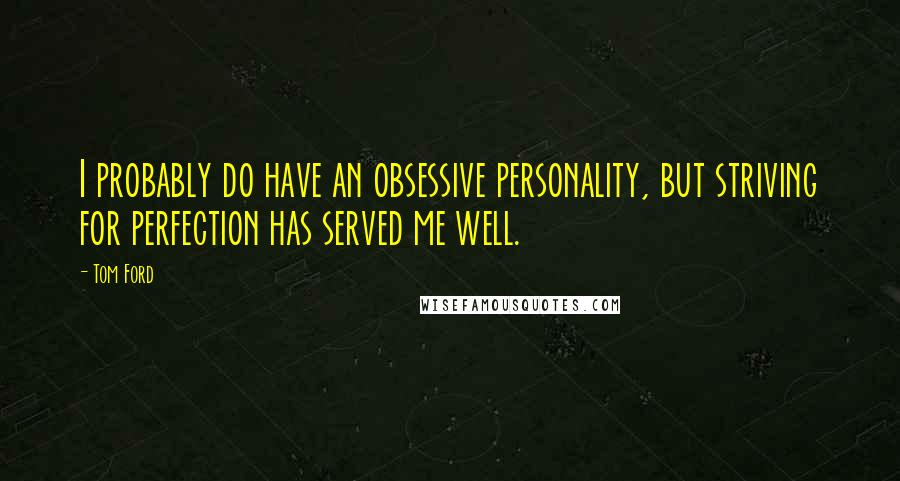 Tom Ford Quotes: I probably do have an obsessive personality, but striving for perfection has served me well.