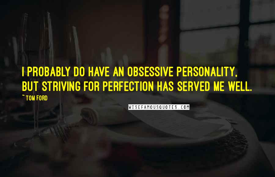 Tom Ford Quotes: I probably do have an obsessive personality, but striving for perfection has served me well.