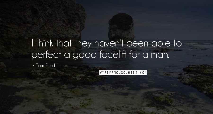 Tom Ford Quotes: I think that they haven't been able to perfect a good facelift for a man.