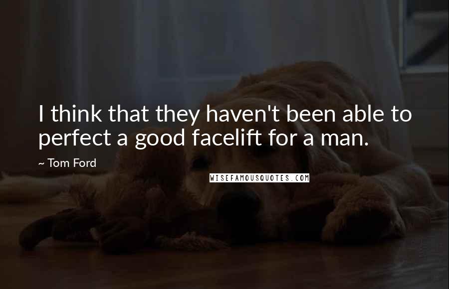 Tom Ford Quotes: I think that they haven't been able to perfect a good facelift for a man.