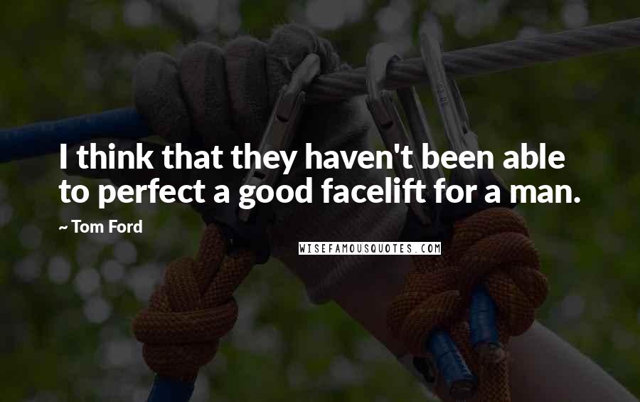 Tom Ford Quotes: I think that they haven't been able to perfect a good facelift for a man.