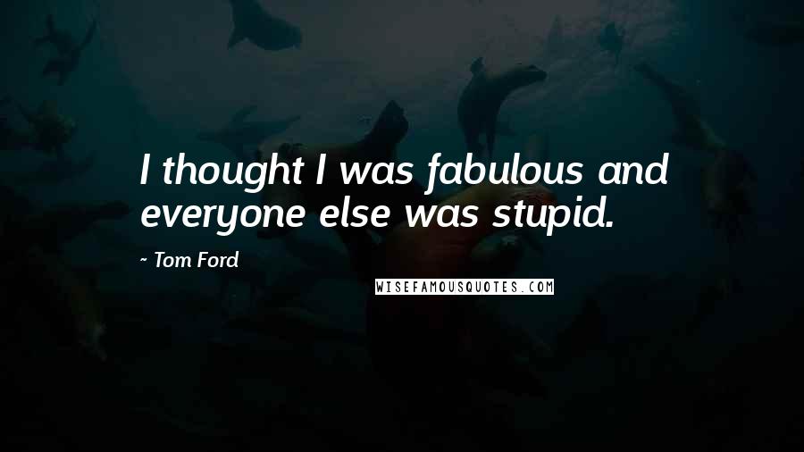 Tom Ford Quotes: I thought I was fabulous and everyone else was stupid.