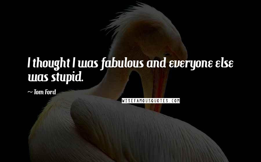 Tom Ford Quotes: I thought I was fabulous and everyone else was stupid.