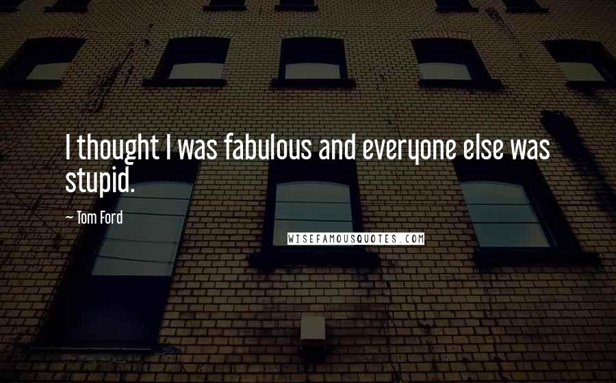 Tom Ford Quotes: I thought I was fabulous and everyone else was stupid.