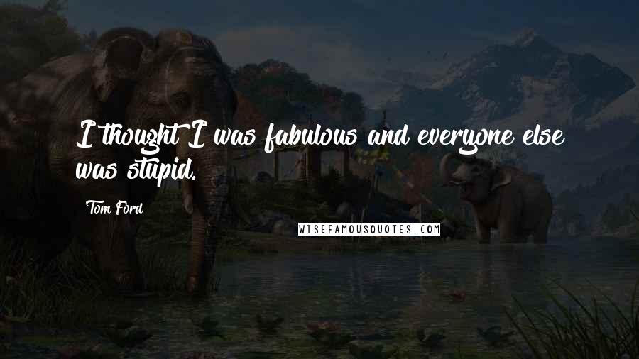 Tom Ford Quotes: I thought I was fabulous and everyone else was stupid.