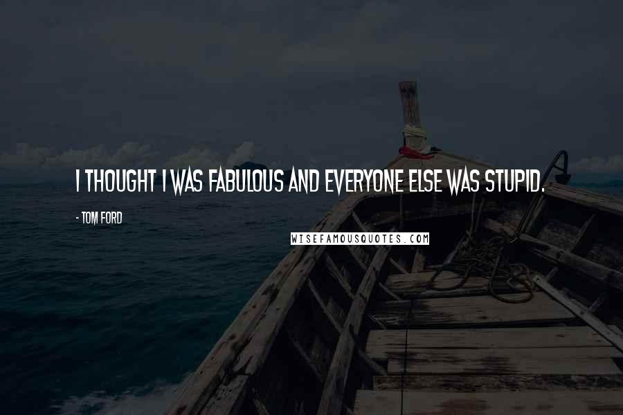 Tom Ford Quotes: I thought I was fabulous and everyone else was stupid.