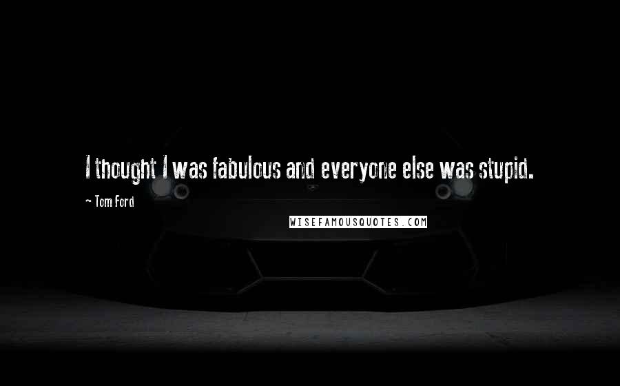 Tom Ford Quotes: I thought I was fabulous and everyone else was stupid.