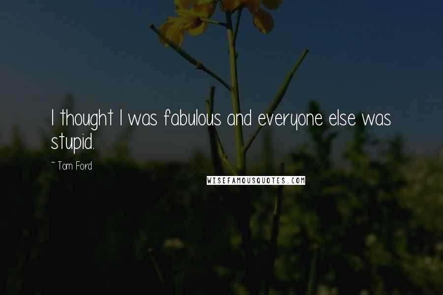 Tom Ford Quotes: I thought I was fabulous and everyone else was stupid.