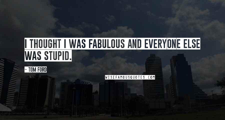 Tom Ford Quotes: I thought I was fabulous and everyone else was stupid.