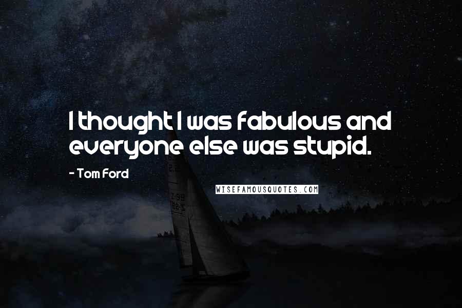 Tom Ford Quotes: I thought I was fabulous and everyone else was stupid.