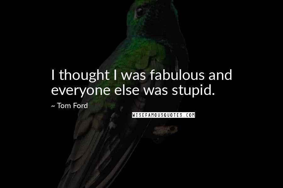 Tom Ford Quotes: I thought I was fabulous and everyone else was stupid.