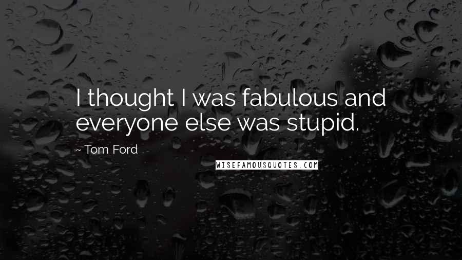 Tom Ford Quotes: I thought I was fabulous and everyone else was stupid.