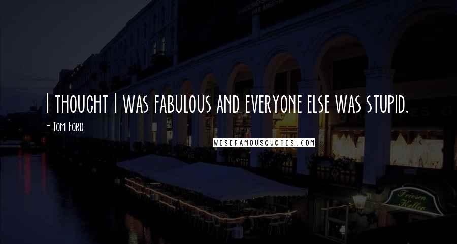 Tom Ford Quotes: I thought I was fabulous and everyone else was stupid.