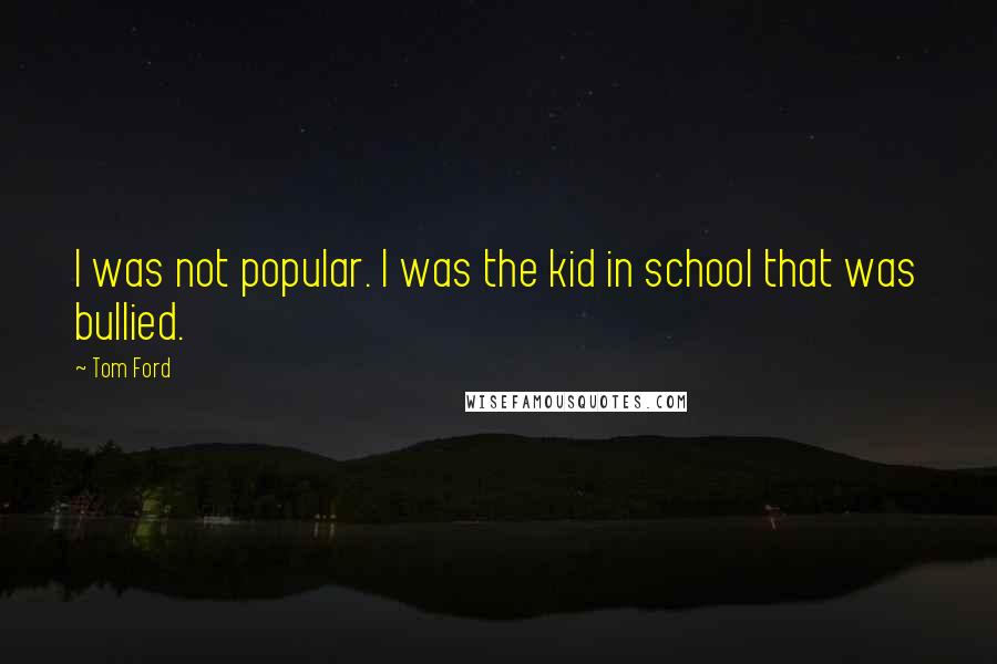 Tom Ford Quotes: I was not popular. I was the kid in school that was bullied.