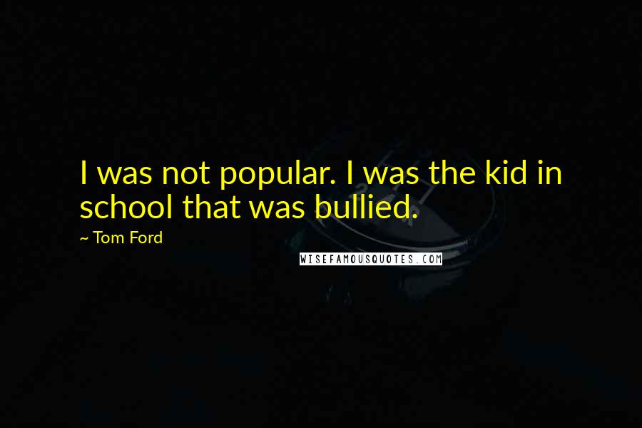 Tom Ford Quotes: I was not popular. I was the kid in school that was bullied.