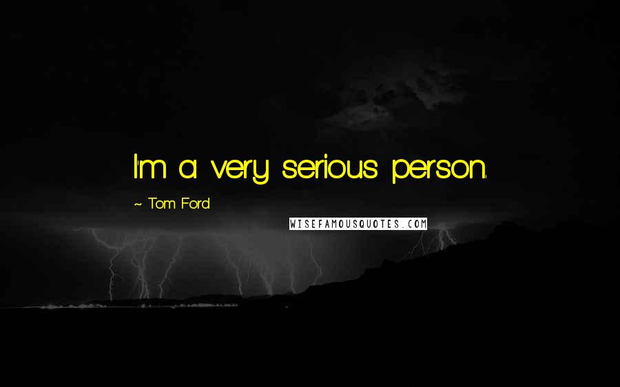 Tom Ford Quotes: I'm a very serious person.