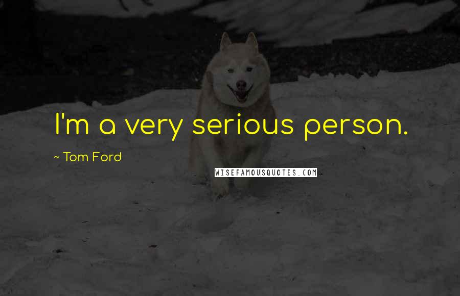 Tom Ford Quotes: I'm a very serious person.