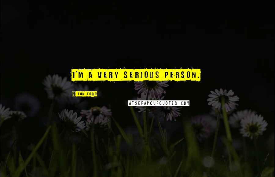 Tom Ford Quotes: I'm a very serious person.