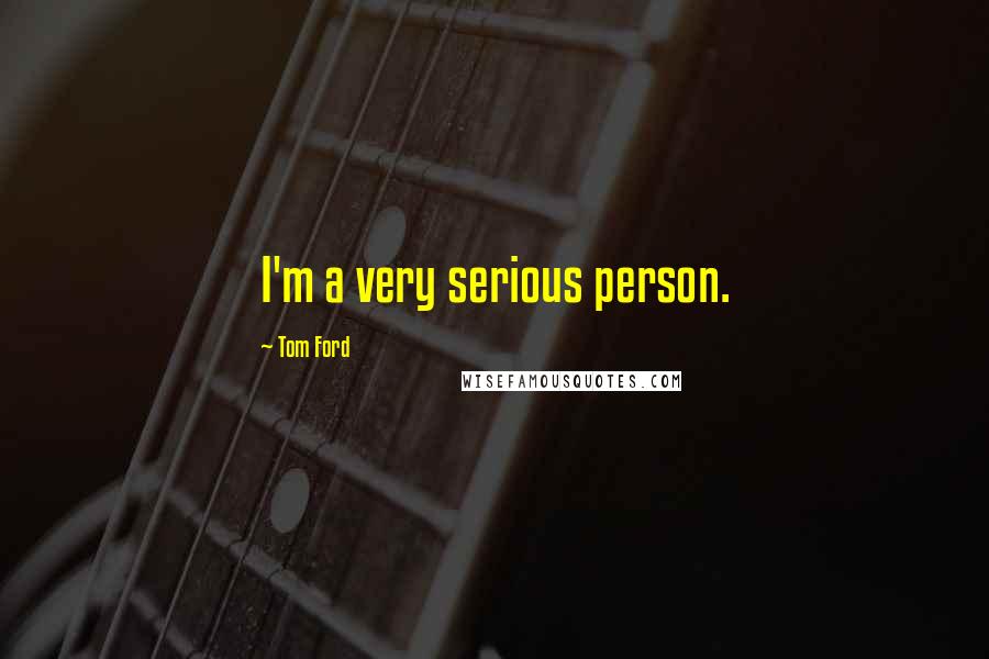 Tom Ford Quotes: I'm a very serious person.