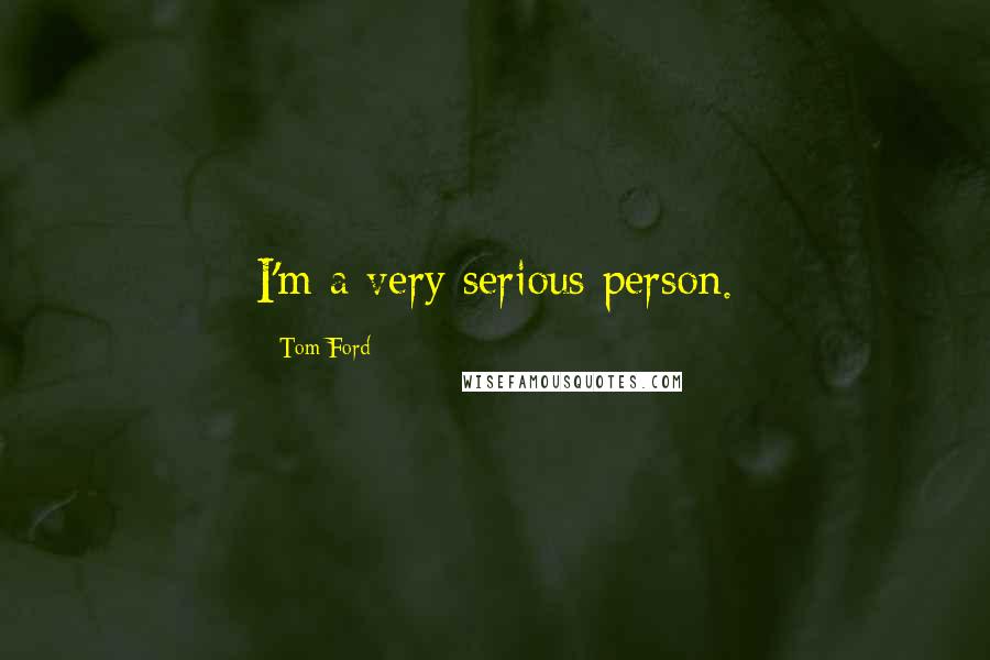 Tom Ford Quotes: I'm a very serious person.