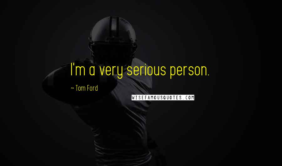 Tom Ford Quotes: I'm a very serious person.