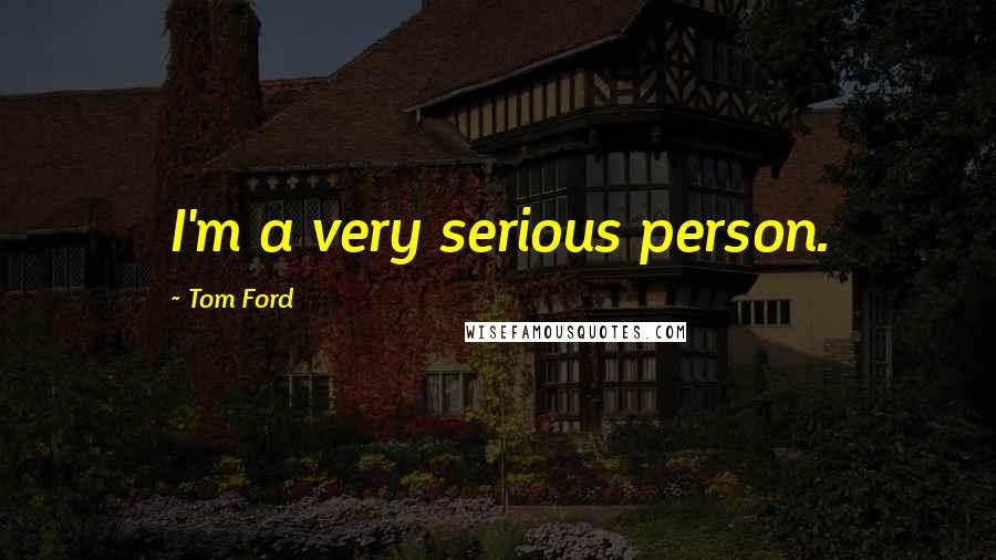 Tom Ford Quotes: I'm a very serious person.