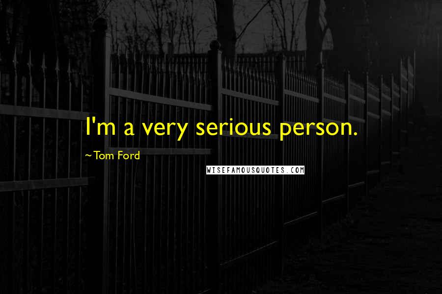Tom Ford Quotes: I'm a very serious person.
