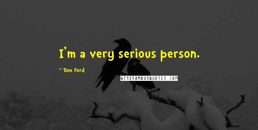 Tom Ford Quotes: I'm a very serious person.