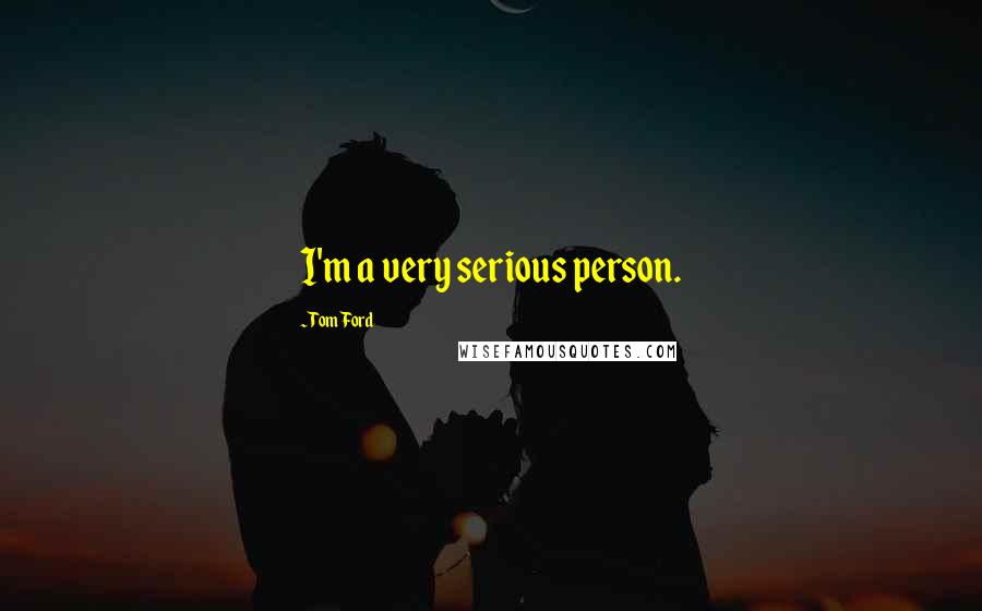 Tom Ford Quotes: I'm a very serious person.