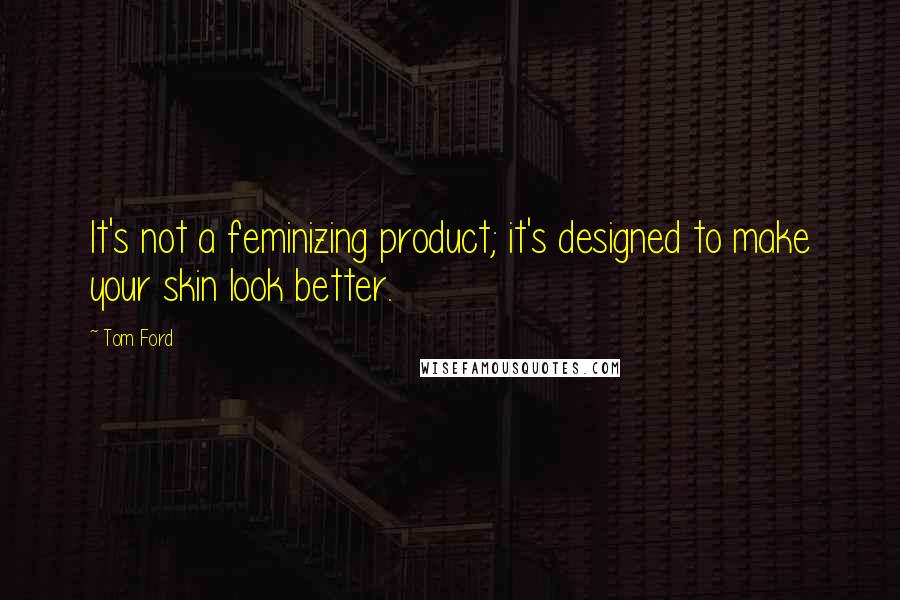 Tom Ford Quotes: It's not a feminizing product; it's designed to make your skin look better.