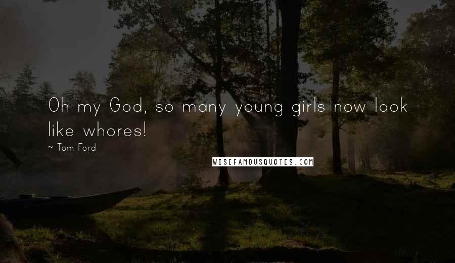 Tom Ford Quotes: Oh my God, so many young girls now look like whores!
