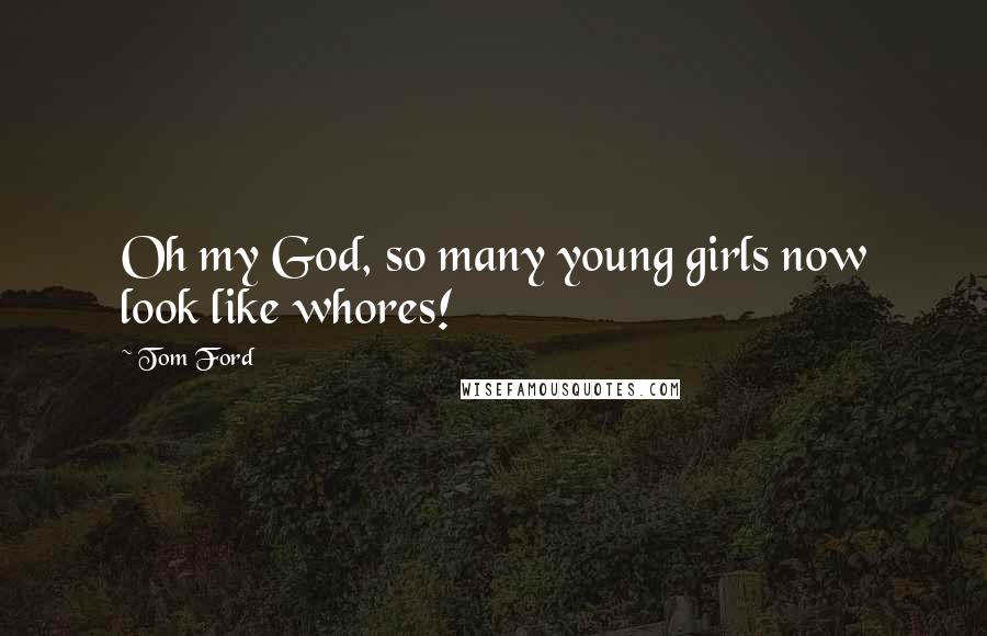 Tom Ford Quotes: Oh my God, so many young girls now look like whores!