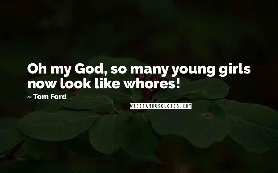 Tom Ford Quotes: Oh my God, so many young girls now look like whores!