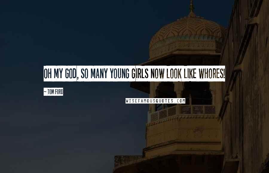 Tom Ford Quotes: Oh my God, so many young girls now look like whores!