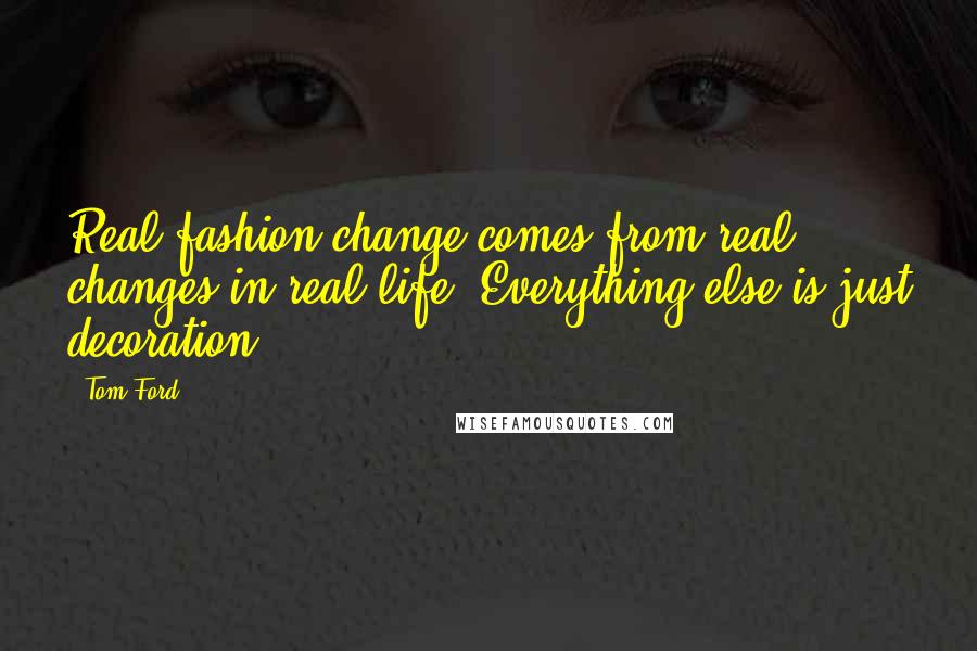 Tom Ford Quotes: Real fashion change comes from real changes in real life. Everything else is just decoration.