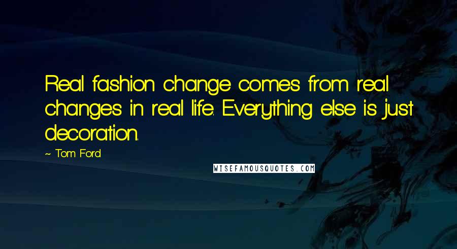 Tom Ford Quotes: Real fashion change comes from real changes in real life. Everything else is just decoration.