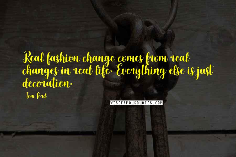 Tom Ford Quotes: Real fashion change comes from real changes in real life. Everything else is just decoration.