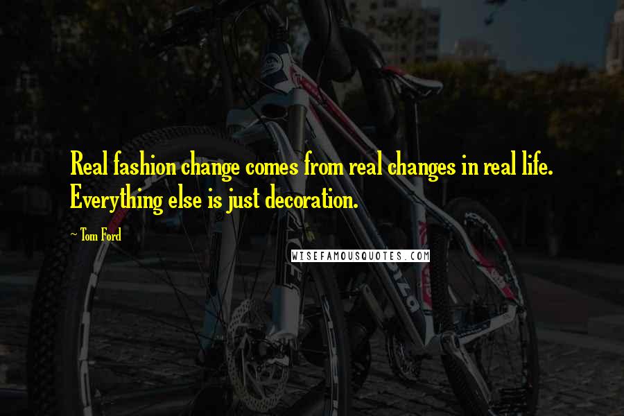 Tom Ford Quotes: Real fashion change comes from real changes in real life. Everything else is just decoration.